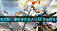 《王者荣耀》姜子牙无限大招BUG操作方法分享