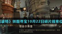 《哈利波特魔法觉醒》拼图寻宝10月22日碎片线索位置分享汇总