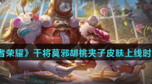 《王者荣耀》干将莫邪胡桃夹子皮肤上线时间介绍