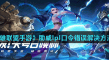 《英雄联盟手游》助威lpl口令错误解决方法介绍