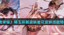 《王者荣耀》杨玉环新皮肤羞花皮肤技能特效介绍