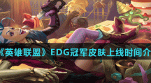 《英雄联盟》EDG冠军皮肤上线时间介绍