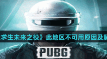 《绝地求生未来之役》此地区不可用原因及解决方法介绍