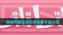 哔哩哔哩定时关闭设置方法介绍 