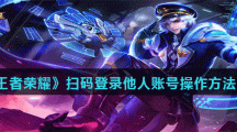 《王者荣耀》扫码登录他人账号操作方法介绍