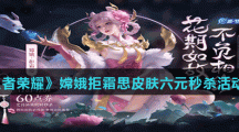 《王者荣耀》嫦娥拒霜思皮肤六元秒杀活动介绍
