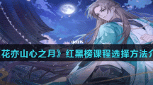 《花亦山心之月》红黑榜课程选择方法介绍