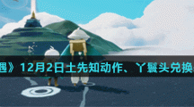 《光遇》12月2日土先知动作、丫鬟头兑换表分享