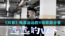 《抖音》我是远远的V给歌曲分享
