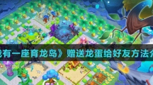 《我有一座育龙岛》赠送龙蛋给好友方法介绍