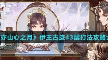 《花亦山心之月》伊王古迹43层打法攻略介绍