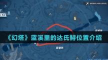 《幻塔》蓝溪里的达氏鲟位置介绍