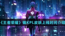 《王者荣耀》镜KPL皮肤上线时间介绍