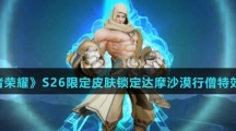 《王者荣耀》S26限定皮肤达摩沙漠行僧特效介绍