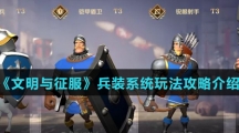 《文明与征服》兵装系统玩法攻略介绍