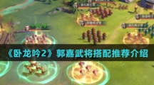 《卧龙吟2》郭嘉武将搭配推荐介绍