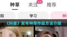 《抖音》发布种草作品方法介绍