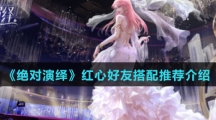 《绝对演绎》红心好友搭配推荐介绍