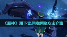 《原神》渊下宫屏障解除方法介绍