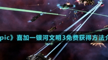 《Epic》喜加一银河文明3免费获得方法介绍