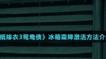 《纸嫁衣3鸳鸯债》冰箱霜降激活方法介绍