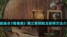 《纸嫁衣3鸳鸯债》第三章阴阳玉获得方法介绍