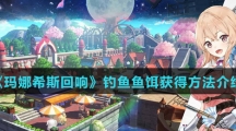 《玛娜希斯回响》钓鱼鱼饵获得方法介绍