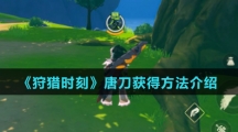《狩猎时刻》唐刀获得方法介绍