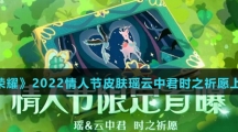 《王者荣耀》2022情人节皮肤瑶云中君时之祈愿上线时间介绍