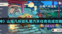 《原神》山海八所巡礼第六天任务完成攻略介绍