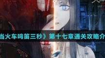 《当火车鸣笛三秒》第十七章通关攻略介绍 《当火车鸣笛三秒》第十七章通关攻略介绍
