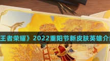 《王者荣耀》2022重阳节新皮肤英雄介绍