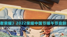 《王者荣耀》2022荣耀中国节端午节皮肤介绍