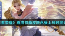 《王者荣耀》夏洛特新皮肤永昼上线时间介绍