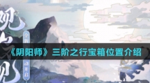 《阴阳师》三阶之行宝箱位置介绍