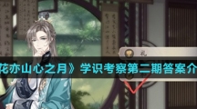 《花亦山心之月》学识考察第二期答案介绍