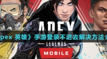 《Apex 英雄》手游登录不进去解决方法介绍