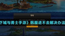 《地下城与勇士手游》韩服进不去解决办法介绍