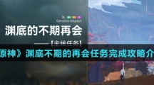 《原神》渊底不期的再会任务完成攻略介绍