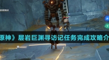 《原神》层岩巨渊寻访记任务完成攻略介绍