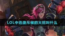 LOL中迅捷斥候的大招叫什么