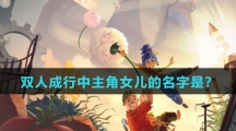  双人成行中主角女儿的名字是？