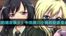 《我的朋友很少》中羽濑川小鸠的配音是谁？