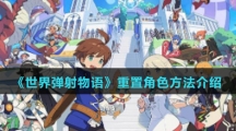 《世界弹射物语》重置角色方法介绍