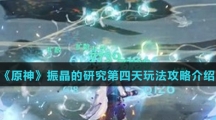 《原神》振晶的研究第四天玩法攻略介绍