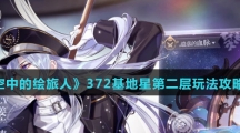 《时空中的绘旅人》372基地星第二层玩法攻略介绍