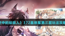 《时空中的绘旅人》372基地星第三层玩法攻略介绍