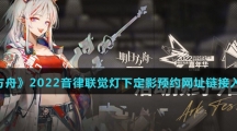 《明日方舟》2022音律联觉灯下定影预约网址链接入口介绍