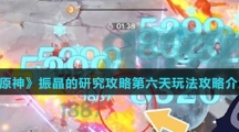《原神》振晶的研究攻略第六天玩法攻略介绍