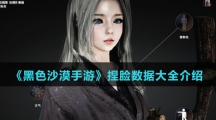 《黑色沙漠手游》捏脸数据大全介绍